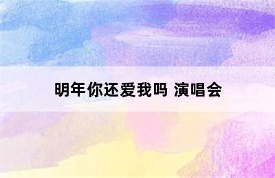 明年你还爱我吗 演唱会